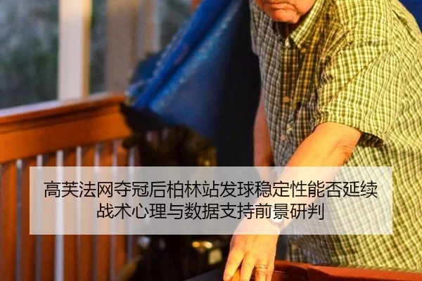 高芙法网夺冠后柏林站发球稳定性能否延续 战术心理与数据支持前景研判