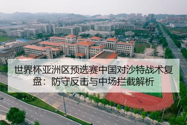 世界杯亚洲区预选赛中国对沙特战术复盘：防守反击与中场拦截解析
